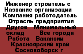 Инженер-строитель с › Название организации ­ Компания-работодатель › Отрасль предприятия ­ Другое › Минимальный оклад ­ 1 - Все города Работа » Вакансии   . Красноярский край,Сосновоборск г.